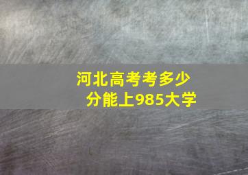 河北高考考多少分能上985大学