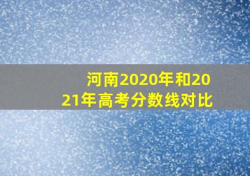 河南2020年和2021年高考分数线对比