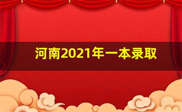 河南2021年一本录取