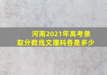 河南2021年高考录取分数线文理科各是多少