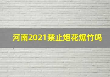 河南2021禁止烟花爆竹吗