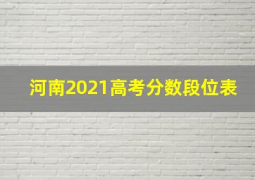 河南2021高考分数段位表