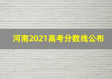 河南2021高考分数线公布