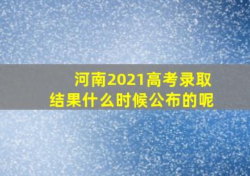 河南2021高考录取结果什么时候公布的呢