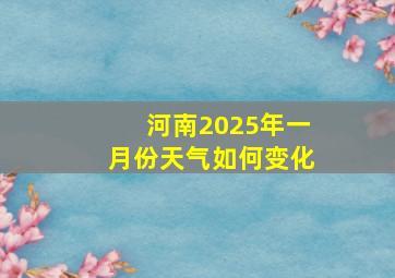 河南2025年一月份天气如何变化