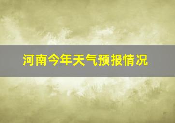 河南今年天气预报情况