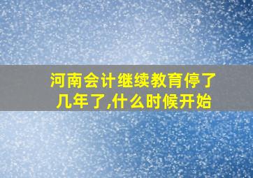 河南会计继续教育停了几年了,什么时候开始