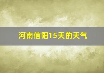 河南信阳15天的天气