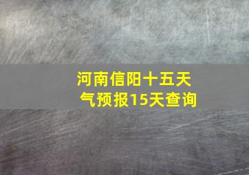 河南信阳十五天气预报15天查询