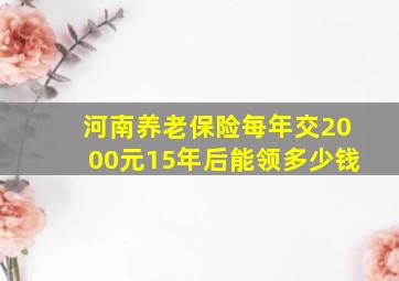 河南养老保险每年交2000元15年后能领多少钱