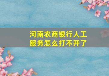 河南农商银行人工服务怎么打不开了