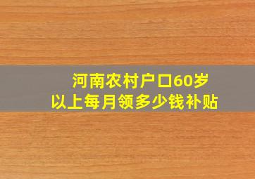 河南农村户口60岁以上每月领多少钱补贴