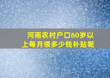 河南农村户口60岁以上每月领多少钱补贴呢