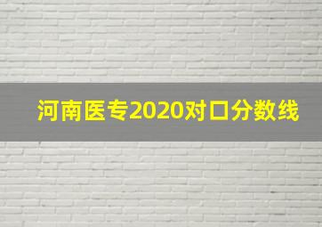 河南医专2020对口分数线