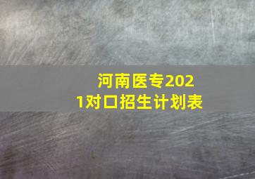 河南医专2021对口招生计划表