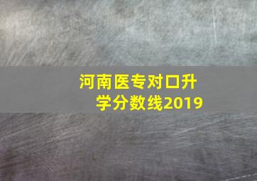 河南医专对口升学分数线2019