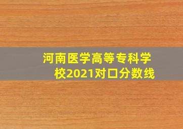 河南医学高等专科学校2021对口分数线