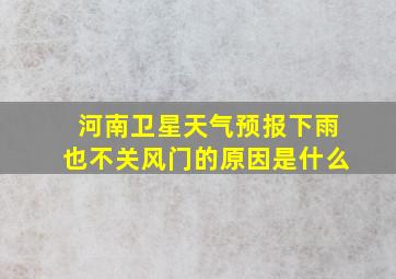 河南卫星天气预报下雨也不关风门的原因是什么