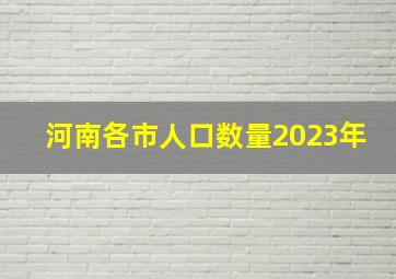 河南各市人口数量2023年