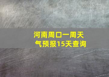 河南周口一周天气预报15天查询