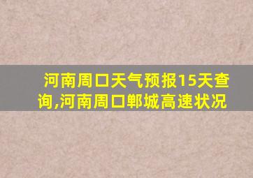 河南周口天气预报15天查询,河南周口郸城高速状况