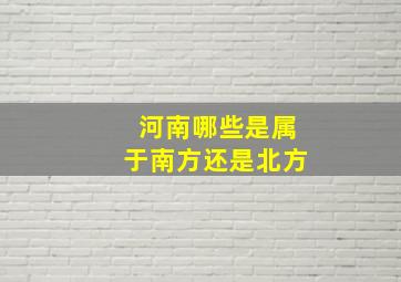 河南哪些是属于南方还是北方