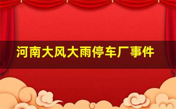 河南大风大雨停车厂事件