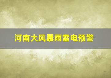 河南大风暴雨雷电预警