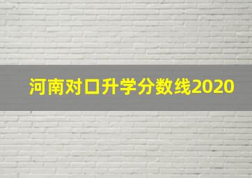 河南对口升学分数线2020