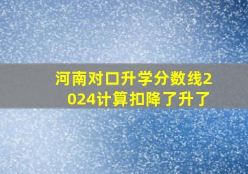 河南对口升学分数线2024计算扣降了升了