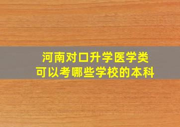 河南对口升学医学类可以考哪些学校的本科