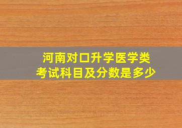 河南对口升学医学类考试科目及分数是多少