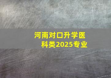 河南对口升学医科类2025专业