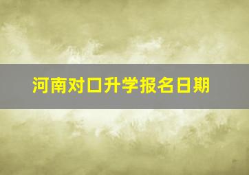 河南对口升学报名日期