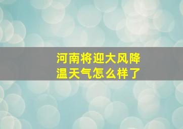 河南将迎大风降温天气怎么样了