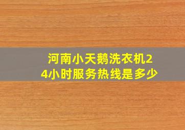 河南小天鹅洗衣机24小时服务热线是多少