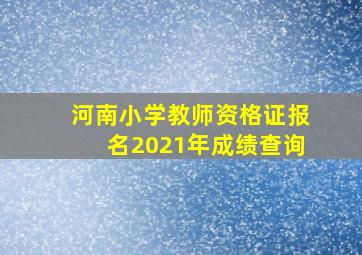 河南小学教师资格证报名2021年成绩查询