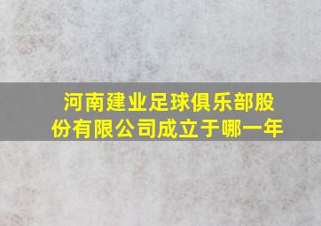 河南建业足球俱乐部股份有限公司成立于哪一年