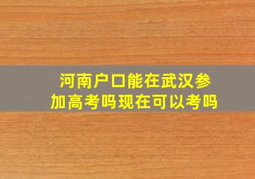 河南户口能在武汉参加高考吗现在可以考吗