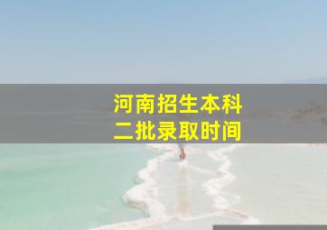 河南招生本科二批录取时间