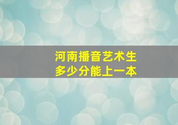 河南播音艺术生多少分能上一本