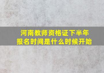 河南教师资格证下半年报名时间是什么时候开始