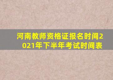 河南教师资格证报名时间2021年下半年考试时间表