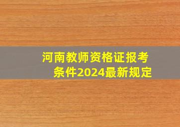 河南教师资格证报考条件2024最新规定