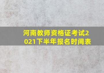 河南教师资格证考试2021下半年报名时间表