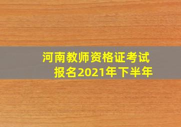 河南教师资格证考试报名2021年下半年