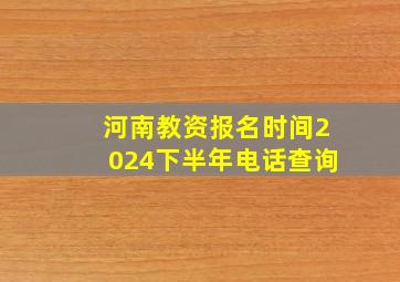 河南教资报名时间2024下半年电话查询