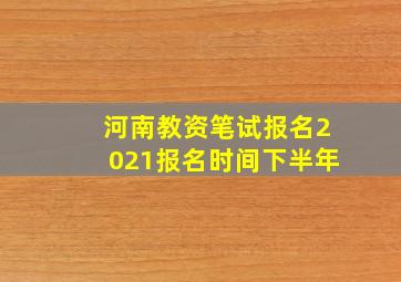 河南教资笔试报名2021报名时间下半年