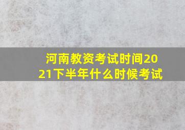 河南教资考试时间2021下半年什么时候考试