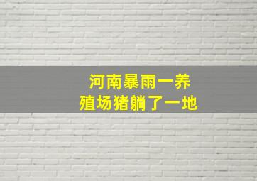 河南暴雨一养殖场猪躺了一地